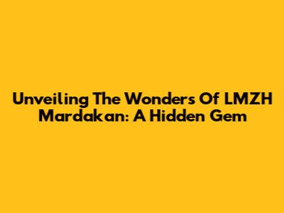 Unveiling The Wonders Of LMZH Mardakan: A Hidden Gem