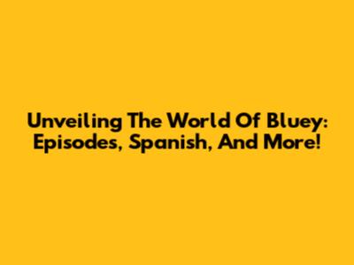 Unveiling The World Of Bluey: Episodes, Spanish, And More!