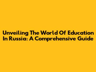 Unveiling The World Of Education In Russia: A Comprehensive Guide