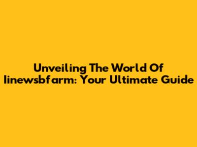 Unveiling The World Of Iinewsbfarm: Your Ultimate Guide