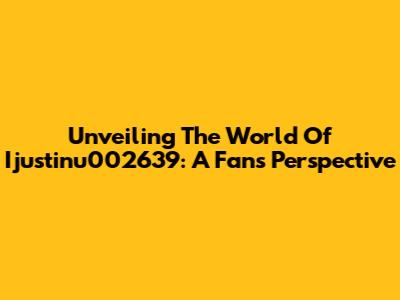 Unveiling The World Of Ijustinu002639: A Fan's Perspective