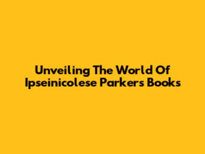 Unveiling The World Of Ipseinicolese Parker's Books