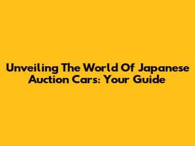 Unveiling The World Of Japanese Auction Cars: Your Guide