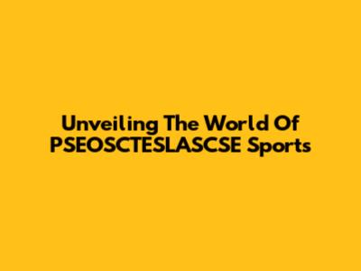 Unveiling The World Of PSEOSCTESLASCSE Sports