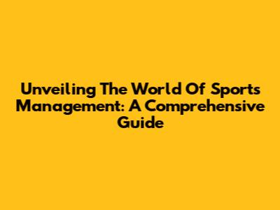 Unveiling The World Of Sports Management: A Comprehensive Guide