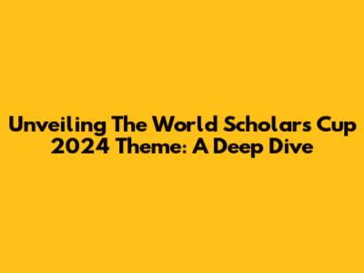 Unveiling The World Scholar's Cup 2024 Theme: A Deep Dive