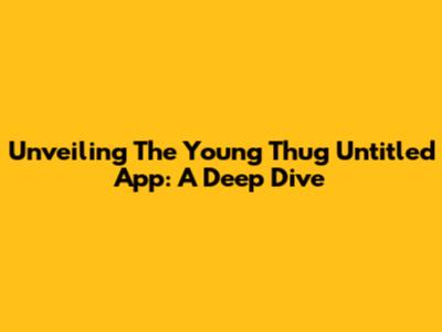 Unveiling The Young Thug Untitled App: A Deep Dive