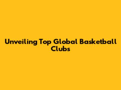 Unveiling Top Global Basketball Clubs