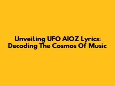 Unveiling UFO AIOZ Lyrics: Decoding The Cosmos Of Music