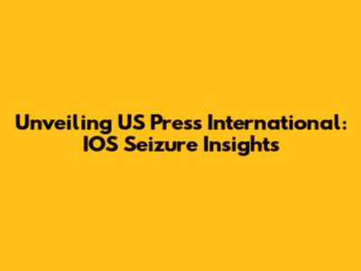 Unveiling US Press International: IOS Seizure Insights