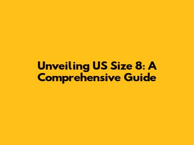 Unveiling US Size 8: A Comprehensive Guide