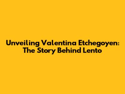 Unveiling Valentina Etchegoyen: The Story Behind 'Lento'