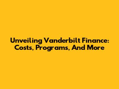 Unveiling Vanderbilt Finance: Costs, Programs, And More