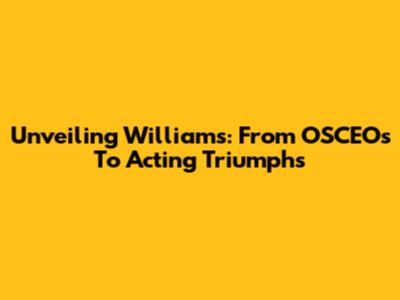 Unveiling Williams: From OSCEOs To Acting Triumphs