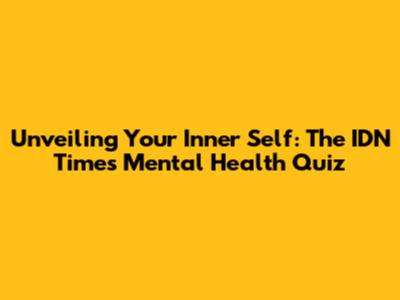 Unveiling Your Inner Self: The IDN Times Mental Health Quiz