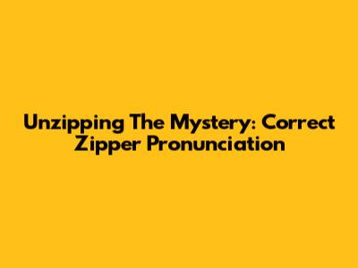 Unzipping The Mystery: Correct Zipper Pronunciation
