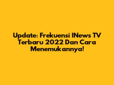 Update: Frekuensi INews TV Terbaru 2022 Dan Cara Menemukannya!