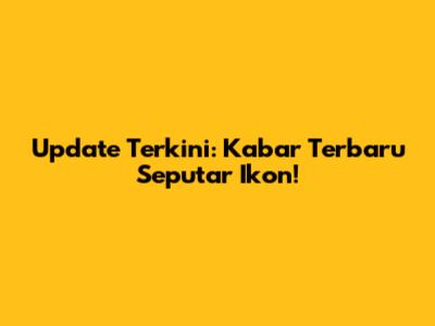 Update Terkini: Kabar Terbaru Seputar Ikon!