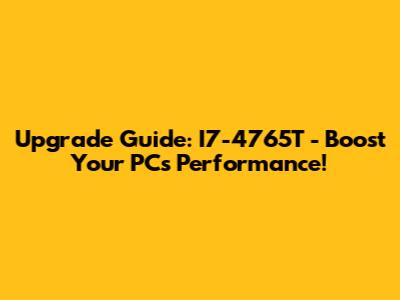 Upgrade Guide: I7-4765T - Boost Your PC's Performance!