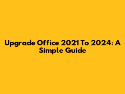 Upgrade Office 2021 To 2024: A Simple Guide