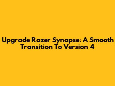 Upgrade Razer Synapse: A Smooth Transition To Version 4