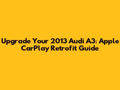 Upgrade Your 2013 Audi A3: Apple CarPlay Retrofit Guide