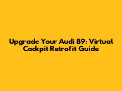 Upgrade Your Audi B9: Virtual Cockpit Retrofit Guide