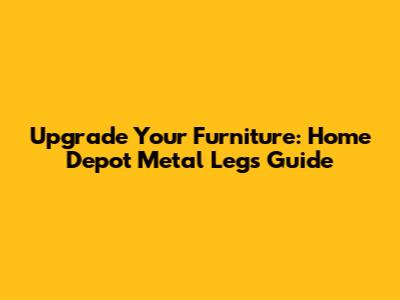 Upgrade Your Furniture: Home Depot Metal Legs Guide