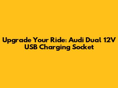 Upgrade Your Ride: Audi Dual 12V USB Charging Socket