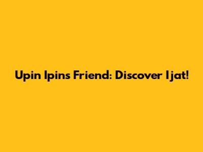 Upin Ipin's Friend: Discover Ijat!