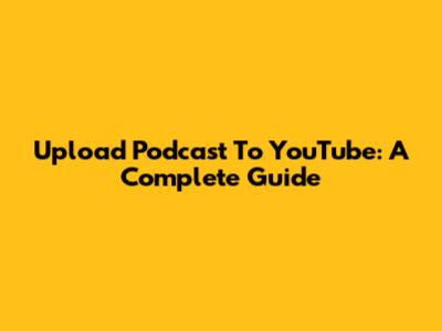 Upload Podcast To YouTube: A Complete Guide