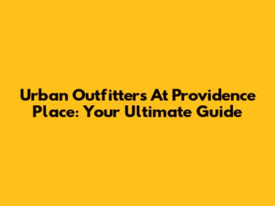 Urban Outfitters At Providence Place: Your Ultimate Guide