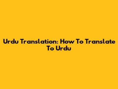 Urdu Translation: How To Translate To Urdu