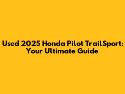 Used 2025 Honda Pilot TrailSport: Your Ultimate Guide