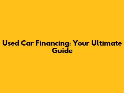 Used Car Financing: Your Ultimate Guide