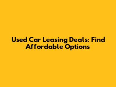 Used Car Leasing Deals: Find Affordable Options