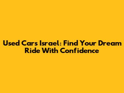Used Cars Israel: Find Your Dream Ride With Confidence