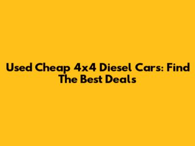 Used Cheap 4x4 Diesel Cars: Find The Best Deals