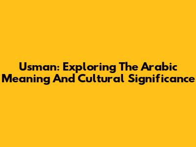 Usman: Exploring The Arabic Meaning And Cultural Significance