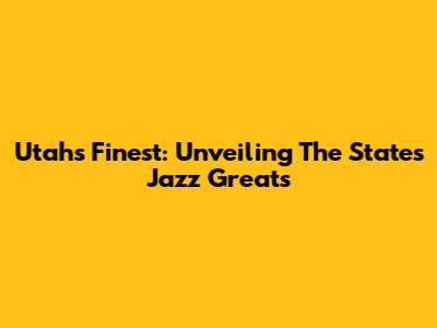 Utah's Finest: Unveiling The State's Jazz Greats