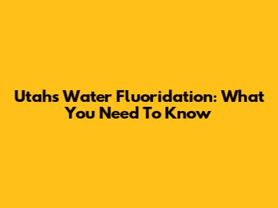 Utah's Water Fluoridation: What You Need To Know