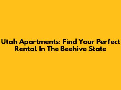 Utah Apartments: Find Your Perfect Rental In The Beehive State