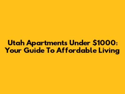 Utah Apartments Under $1000: Your Guide To Affordable Living
