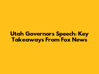 Utah Governor's Speech: Key Takeaways From Fox News
