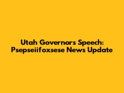 Utah Governor's Speech: Psepseiifoxsese News Update