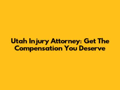 Utah Injury Attorney: Get The Compensation You Deserve