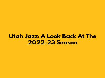Utah Jazz: A Look Back At The 2022-23 Season