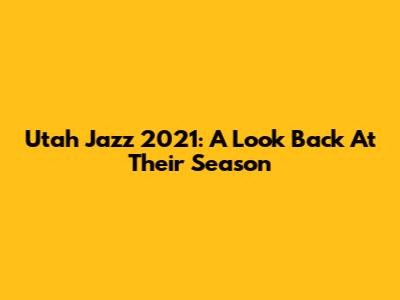 Utah Jazz 2021: A Look Back At Their Season