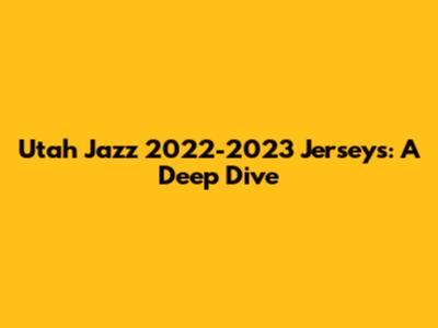 Utah Jazz 2022-2023 Jerseys: A Deep Dive