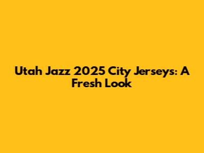 Utah Jazz 2025 City Jerseys: A Fresh Look